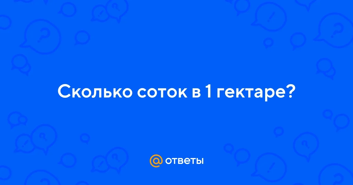 Ответы Mail.ru: Сколько соток в 1 гектаре?