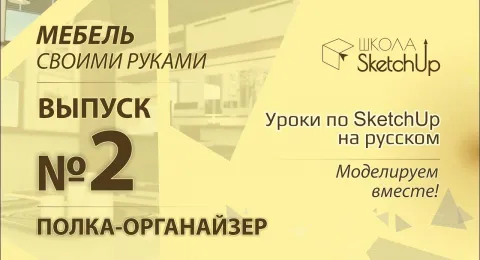 Мебель своими руками. Выпуск 2. Как сделать полку-органайзер при помощи SketchUp